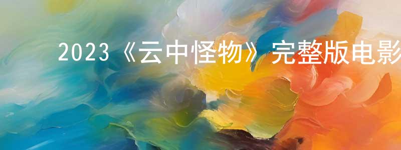 ﻿代金的个人主页,﻿2023《云中怪物》完整版电影/在线观看/百度云-美剧天堂